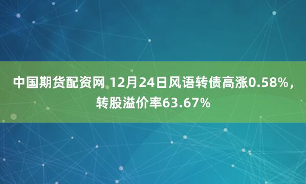 中国期货配资网 12月24日风语转债高涨0.58%，转股溢价率63.67%