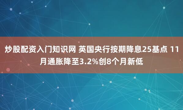 炒股配资入门知识网 英国央行按期降息25基点 11月通胀降至3.2%创8个月新低