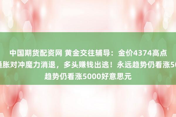 中国期货配资网 黄金交往辅导:金价4374高点后急刹车!通胀对冲魔力消退,多头赚钱出逃!永远趋势仍看涨5000好意思元