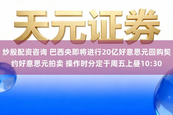 炒股配资咨询 巴西央即将进行20亿好意思元回购契约好意思元拍卖 操作时分定于周五上昼10:30