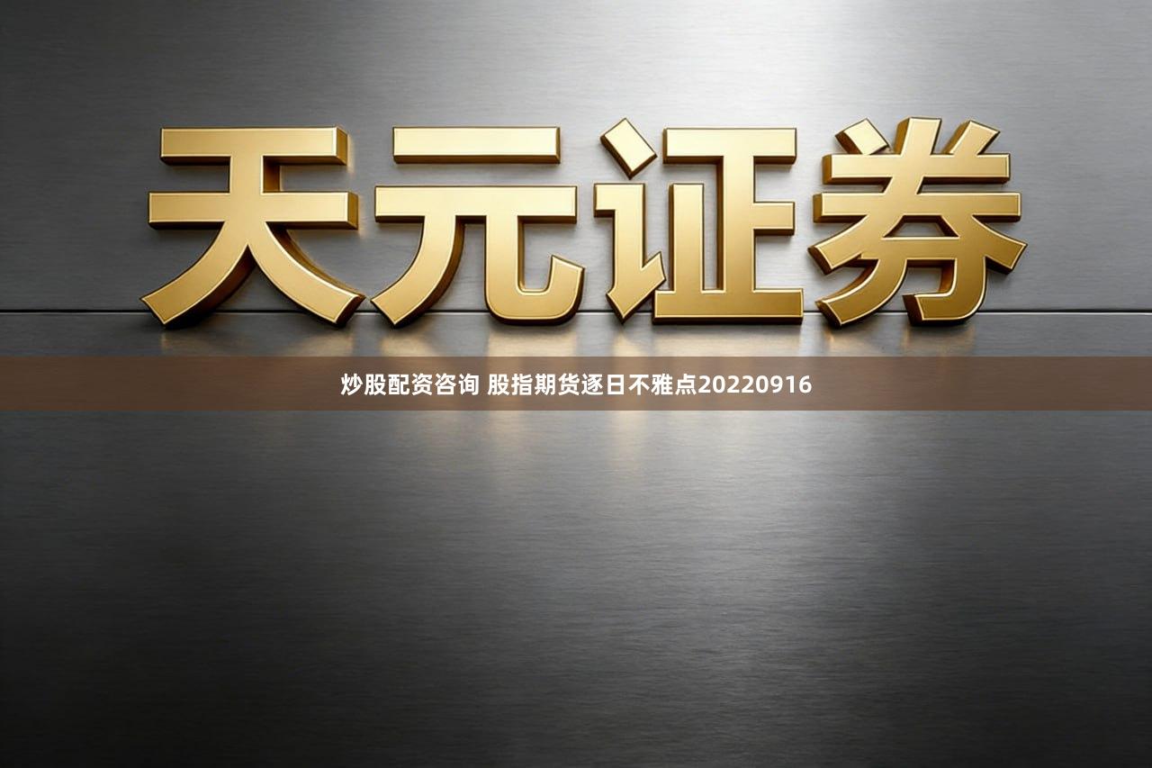 炒股配资咨询 股指期货逐日不雅点20220916