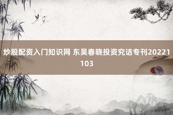 炒股配资入门知识网 东吴春晓投资究诘专刊20221103