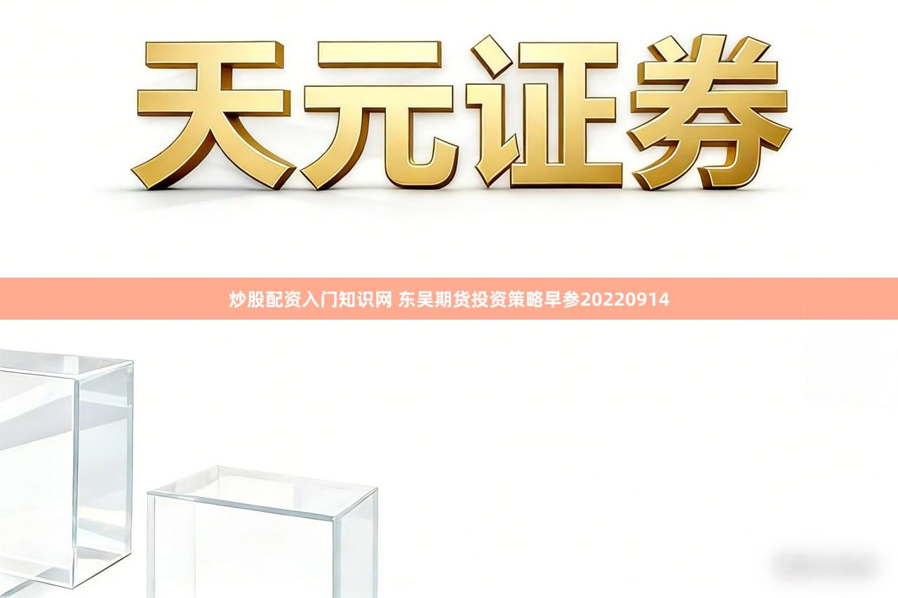 炒股配资入门知识网 东吴期货投资策略早参20220914