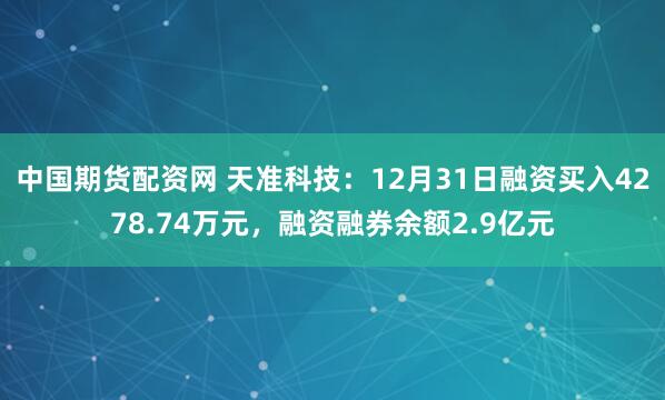 中国期货配资网 天准科技：12月31日融资买入4278.74万元，融资融券余额2.9亿元