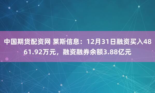 中国期货配资网 莱斯信息:12月31日融资买入4861.92万元,融资融券余额3.88亿元