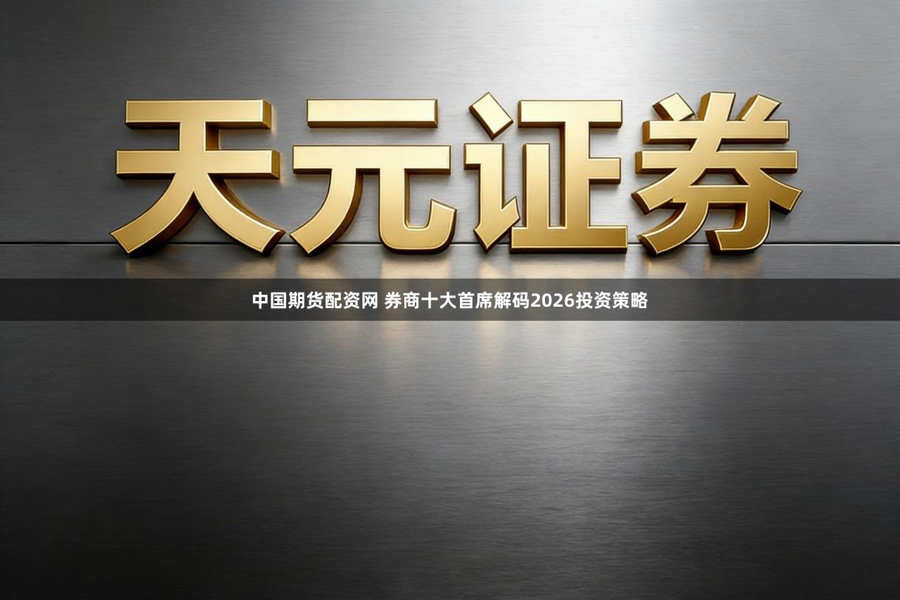 中国期货配资网 券商十大首席解码2026投资策略