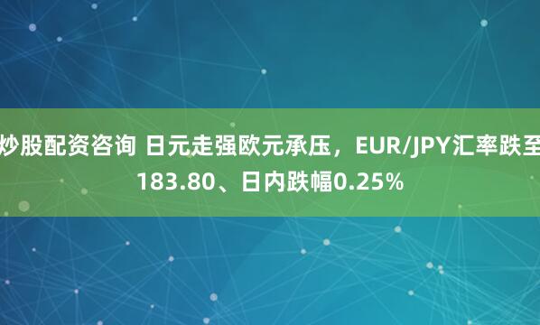 炒股配资咨询 日元走强欧元承压,EUR/JPY汇率跌至183.80、日内跌幅0.25%