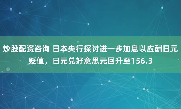 炒股配资咨询 日本央行探讨进一步加息以应酬日元贬值，日元兑好意思元回升至156.3