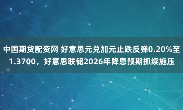 中国期货配资网 好意思元兑加元止跌反弹0.20%至1.3700，好意思联储2026年降息预期抓续施压