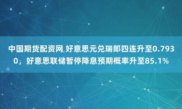 中国期货配资网 好意思元兑瑞郎四连升至0.7930,好意思联储暂停降息预期概率升至85.1%